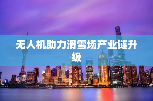 无人机助力滑雪场产业链升级