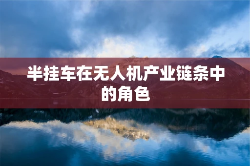 半挂车在无人机产业链条中的角色