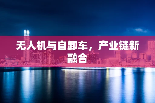 无人机与自卸车，产业链新融合