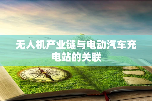 无人机产业链与电动汽车充电站的关联
