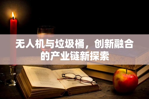 无人机与垃圾桶，创新融合的产业链新探索