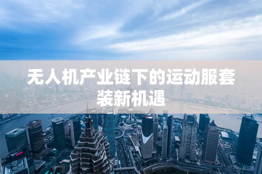 无人机产业链下的运动服套装新机遇