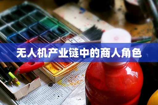 无人机产业链中的商人角色