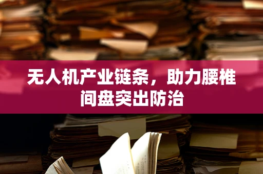 无人机产业链条，助力腰椎间盘突出防治