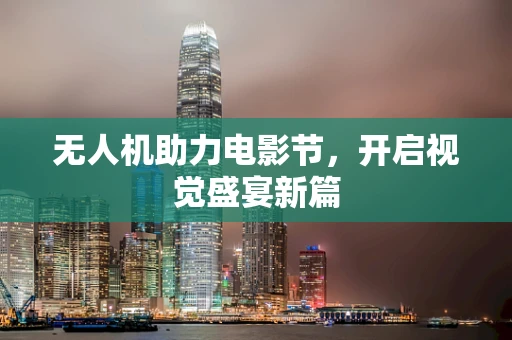 无人机助力电影节，开启视觉盛宴新篇