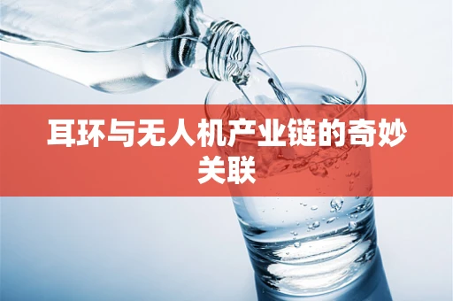 耳环与无人机产业链的奇妙关联