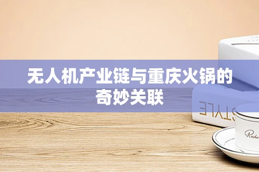 无人机产业链与重庆火锅的奇妙关联