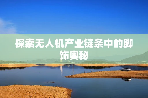 探索无人机产业链条中的脚饰奥秘
