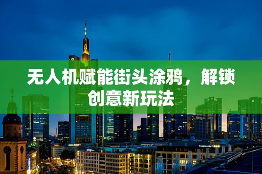 无人机赋能街头涂鸦，解锁创意新玩法