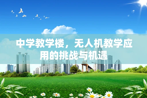 中学教学楼，无人机教学应用的挑战与机遇