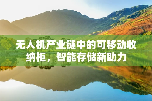 无人机产业链中的可移动收纳柜，智能存储新助力