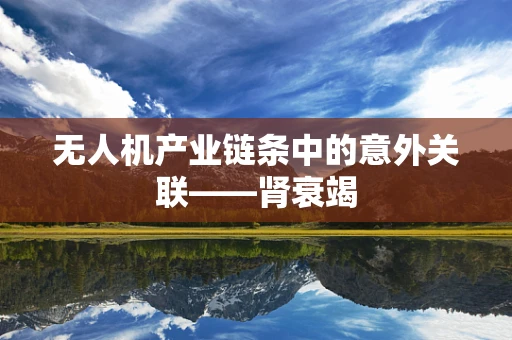 无人机产业链条中的意外关联——肾衰竭