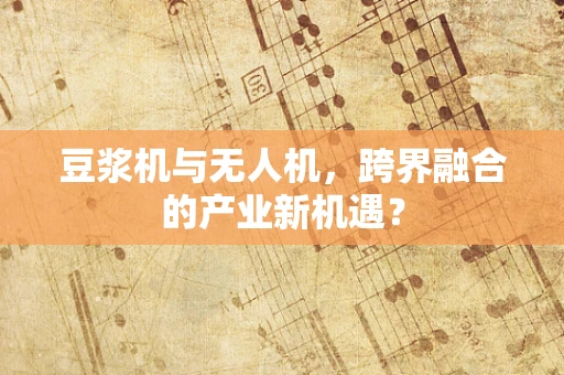 豆浆机与无人机，跨界融合的产业新机遇？
