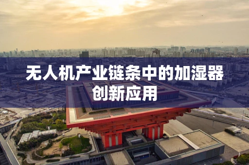 无人机产业链条中的加湿器创新应用