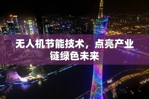无人机节能技术，点亮产业链绿色未来