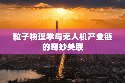 粒子物理学与无人机产业链的奇妙关联