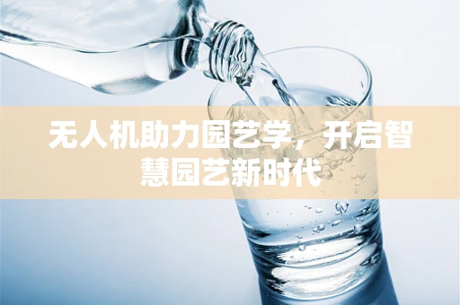 无人机助力园艺学，开启智慧园艺新时代