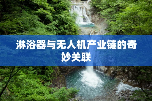 淋浴器与无人机产业链的奇妙关联