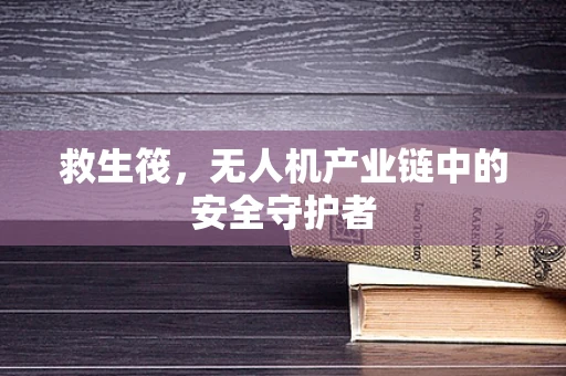 救生筏，无人机产业链中的安全守护者