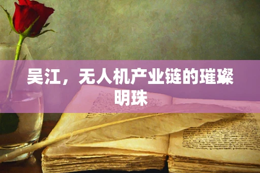 吴江，无人机产业链的璀璨明珠