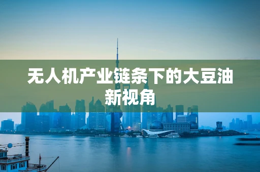 无人机产业链条下的大豆油新视角