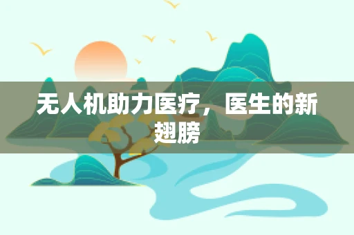 无人机助力医疗，医生的新翅膀