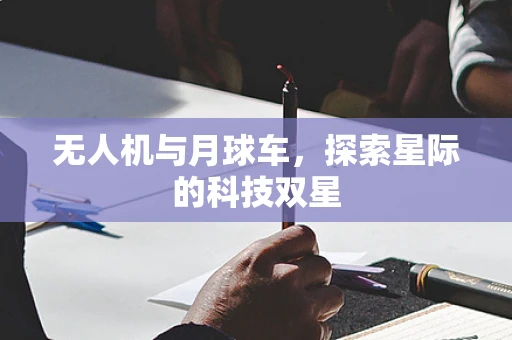 无人机与月球车，探索星际的科技双星