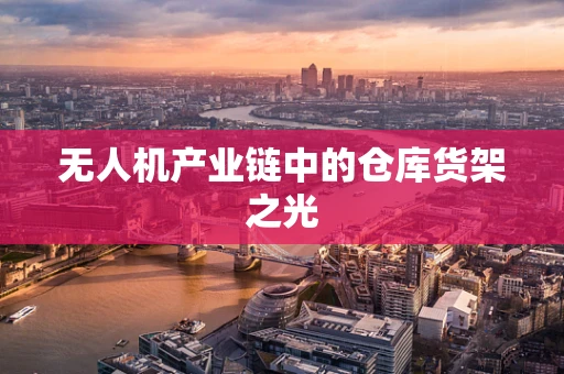 无人机产业链中的仓库货架之光