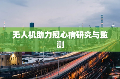 无人机助力冠心病研究与监测