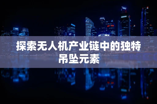 探索无人机产业链中的独特吊坠元素