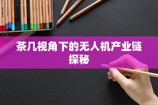 茶几视角下的无人机产业链探秘