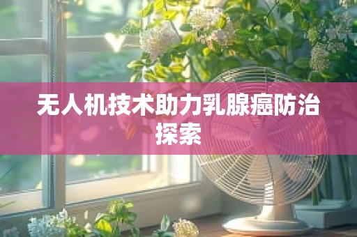 无人机技术助力乳腺癌防治探索