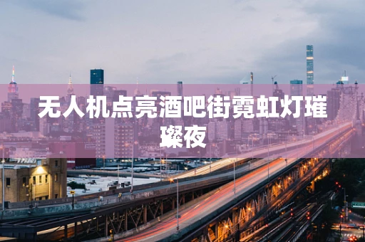 无人机点亮酒吧街霓虹灯璀璨夜