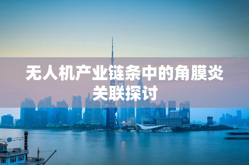 无人机产业链条中的角膜炎关联探讨