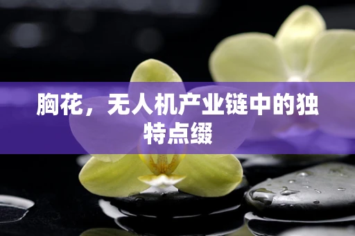 胸花，无人机产业链中的独特点缀