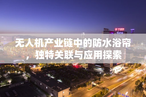 无人机产业链中的防水浴帘，独特关联与应用探索