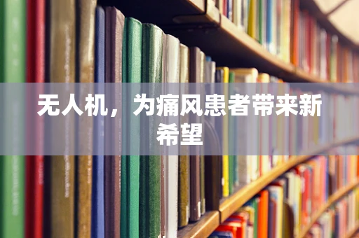 无人机，为痛风患者带来新希望