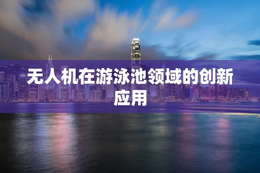 无人机在游泳池领域的创新应用