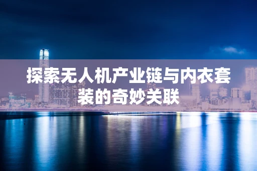探索无人机产业链与内衣套装的奇妙关联
