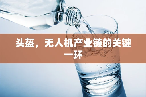 头盔，无人机产业链的关键一环