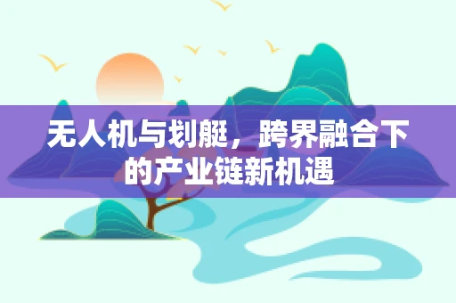 无人机与划艇，跨界融合下的产业链新机遇
