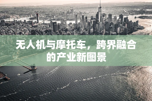无人机与摩托车，跨界融合的产业新图景