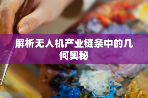 解析无人机产业链条中的几何奥秘
