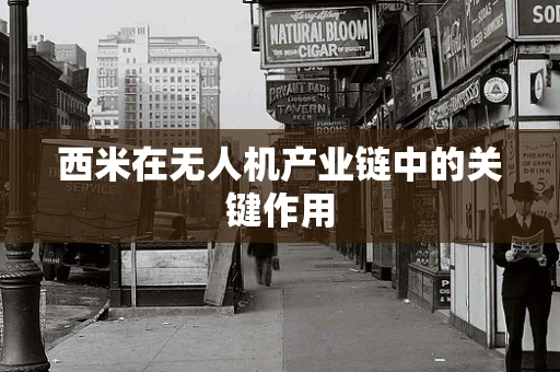 西米在无人机产业链中的关键作用
