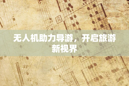无人机助力导游，开启旅游新视界