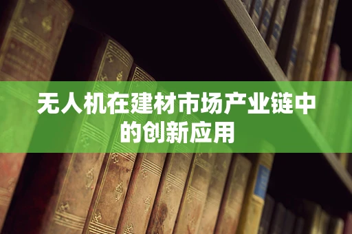 无人机在建材市场产业链中的创新应用