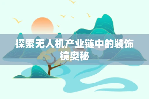 探索无人机产业链中的装饰镜奥秘