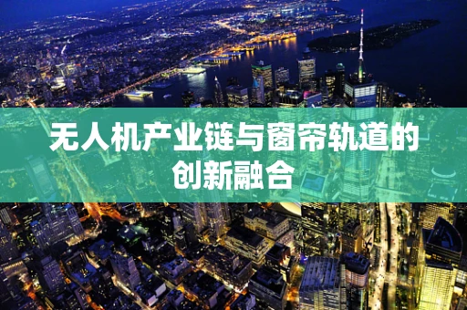 无人机产业链与窗帘轨道的创新融合