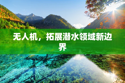 无人机，拓展潜水领域新边界