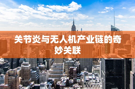 关节炎与无人机产业链的奇妙关联